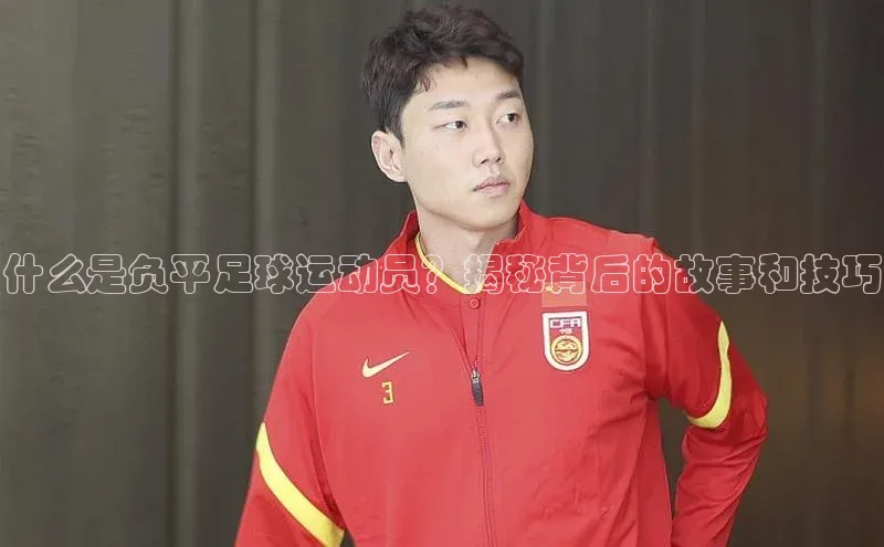 中欧体育zoty下载云创智行什么是负平足球运动员？揭秘背后的故事和技巧