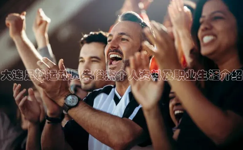 中欧体育官方网站链接华策影视大连足球运动员朱俊杰个人资料及职业生涯介绍