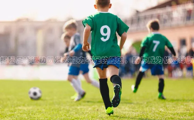 中欧体育网页版入口百度健康揭秘足球运动员爆发能力不足的原因，助你成为优秀球员