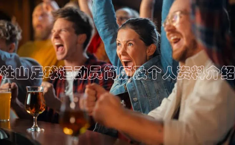 zoty28中欧体育网址姚记科技杜山足球运动员简历及个人资料介绍