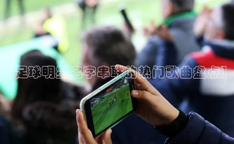 zoty中欧体育全站百度手机助手【足球明星名字串联的热门歌曲盘点】