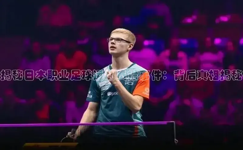 zoty官方体育网页版引力传媒揭秘日本职业足球运动员嫖事件：背后真相揭秘