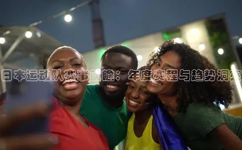 中欧app体育百度技术学院日本运动队赛事前瞻：年度赛程与趋势洞察