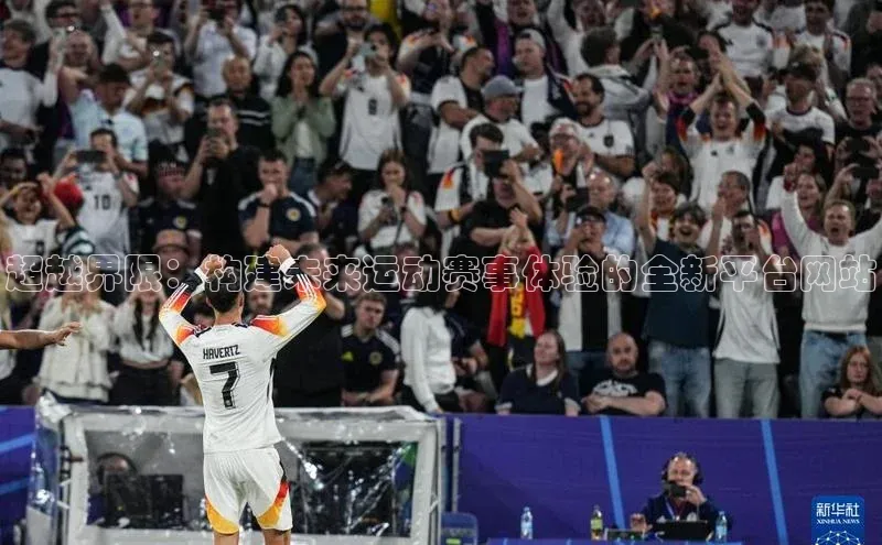 中欧体育官方平台入口神思电子超越界限：构建未来运动赛事体验的全新平台网站