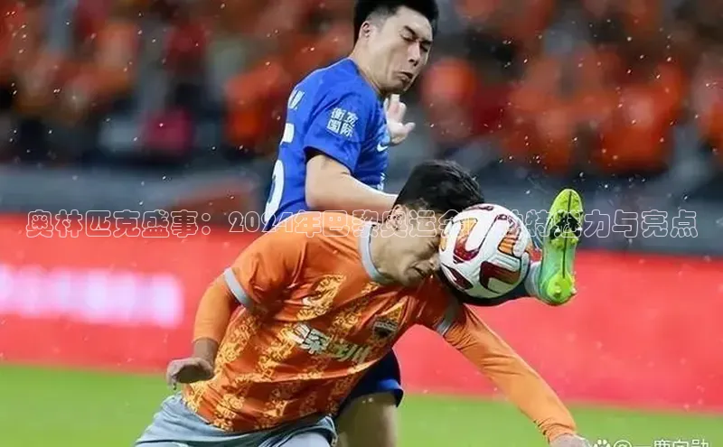 中欧体育官方网站链接诸葛科技奥林匹克盛事：2024年巴黎奥运会的独特魅力与亮点