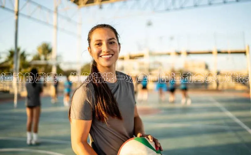 运动的盛宴：为你精选一场全面的运动会赛事推荐