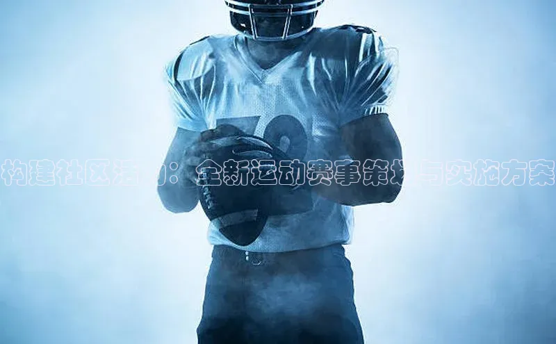 构建社区活力：全新运动赛事策划与实施方案