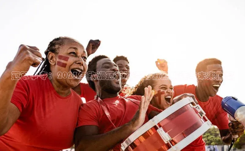 冠军争夺：2023年欧洲冠军联赛的激烈角逐与未来展望