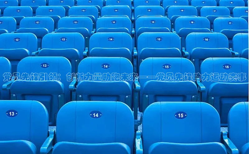党员先锋引领：创新力量助跑未来——党员先锋助力运动赛事