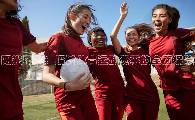 阳光覆盖：探讨体育运动赛事的全面保险