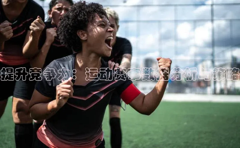 提升竞争力：运动赛事数据分析与策略