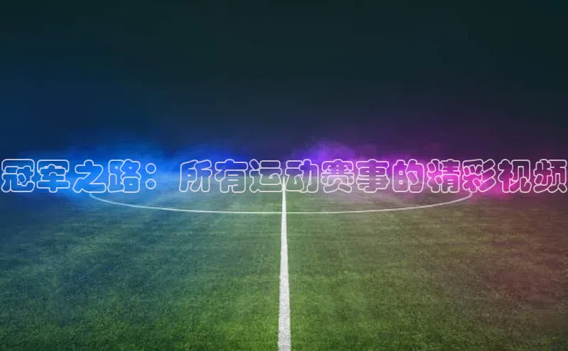 冠军之路：所有运动赛事的精彩视频