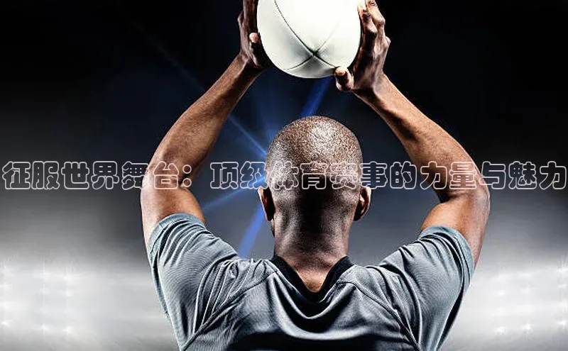 征服世界舞台：顶级体育赛事的力量与魅力