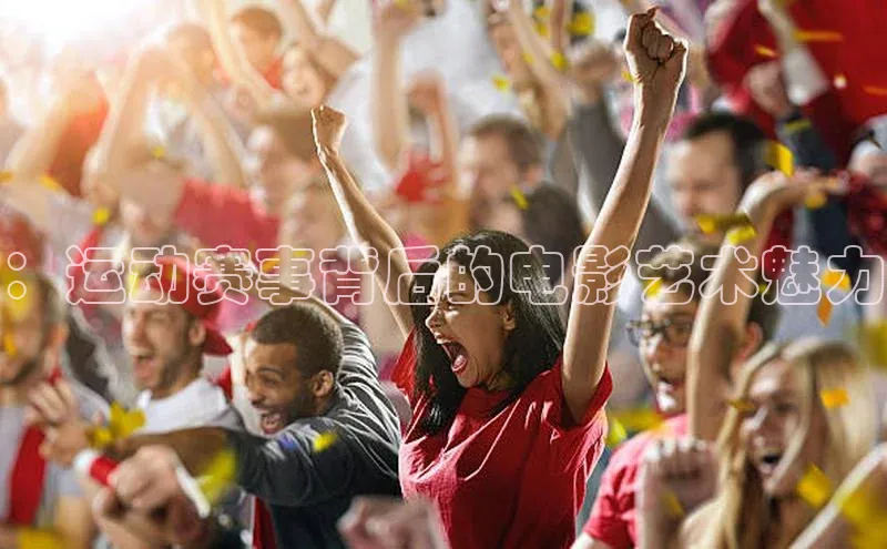 ：运动赛事背后的电影艺术魅力