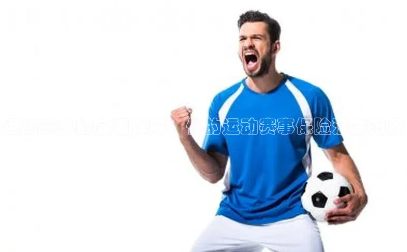 运动赛事的全面保障：你的运动赛事保险涵盖范围