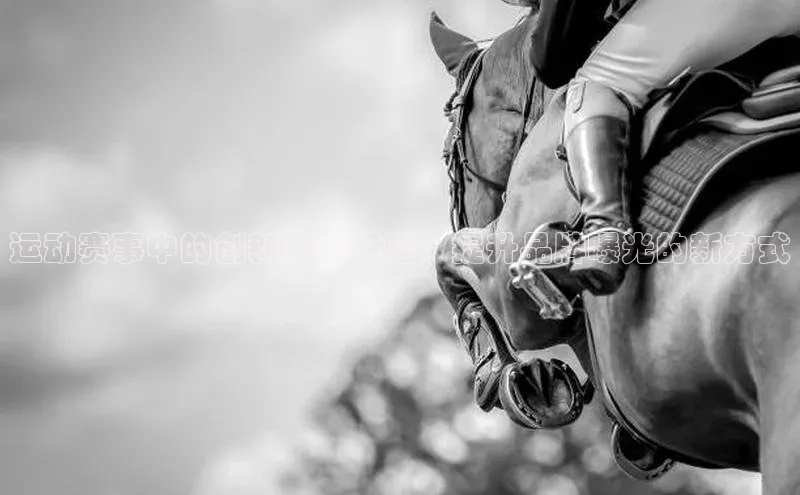 运动赛事中的创新广告策略：提升品牌曝光的新方式