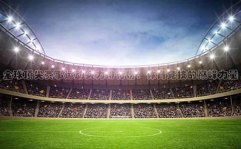 全球顶尖赛事运动实力排行榜：体育竞技的巅峰力量