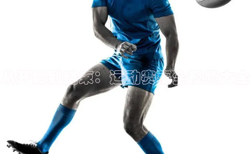 从开始到结束：运动赛事全视频大全