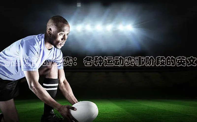 跨越时空的竞赛：各种运动赛事阶段的英文