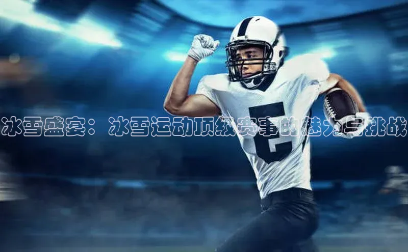 冰雪盛宴：冰雪运动顶级赛事的魅力与挑战