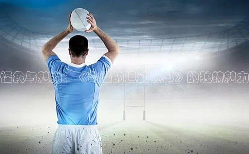 怪象与魅力：《奇怪的运动赛事》的独特魅力