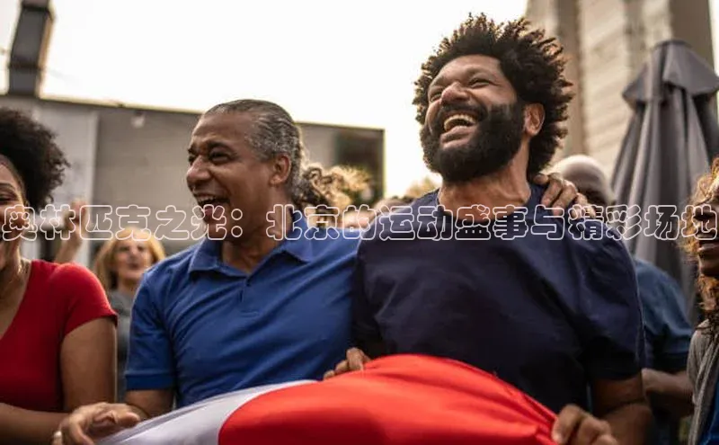 奥林匹克之光：北京的运动盛事与精彩场地