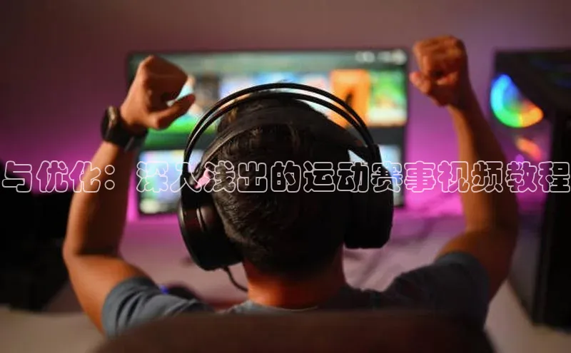 与优化：深入浅出的运动赛事视频教程