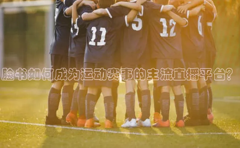 脸书如何成为运动赛事的主流直播平台？
