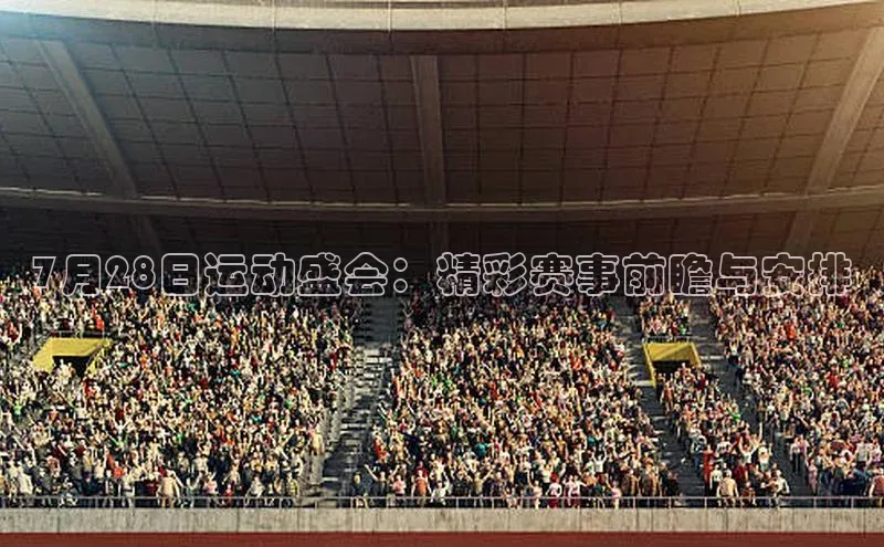 7月28日运动盛会：精彩赛事前瞻与安排