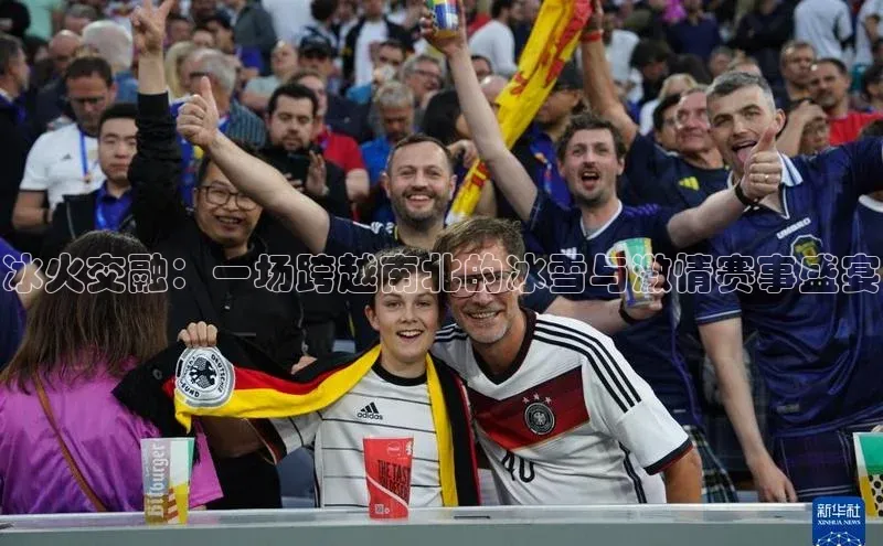 冰火交融：一场跨越南北的冰雪与激情赛事盛宴