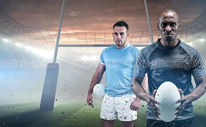 跨越时空的活力：国际运动赛事大全及精彩瞬间图片赏析