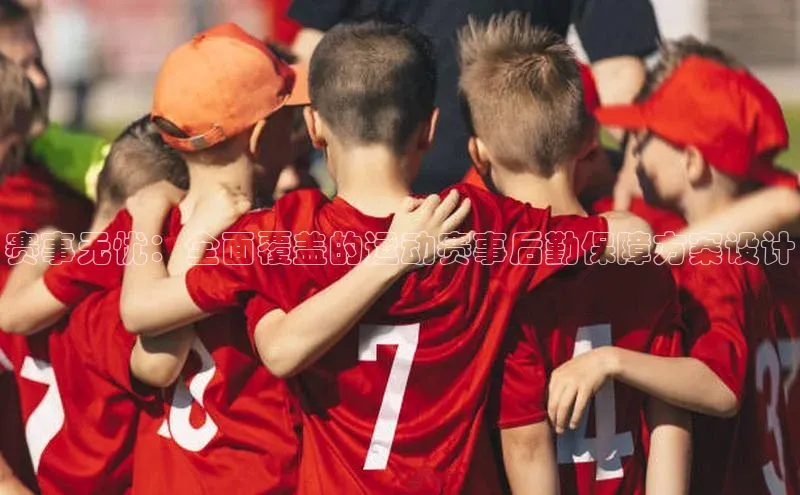 赛事无忧：全面覆盖的运动赛事后勤保障方案设计