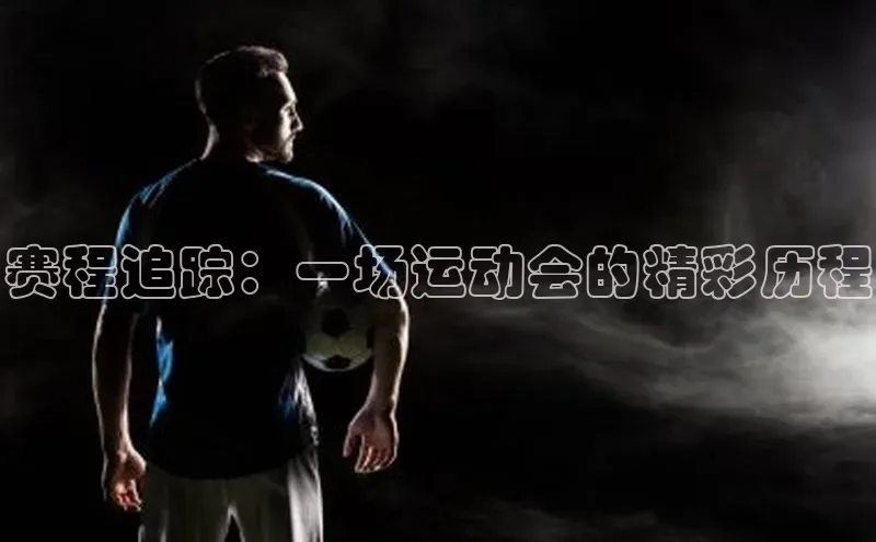 赛程追踪：一场运动会的精彩历程