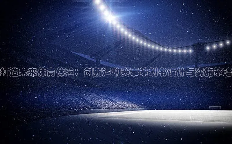 打造未来体育体验：创新运动赛事策划书设计与实施策略