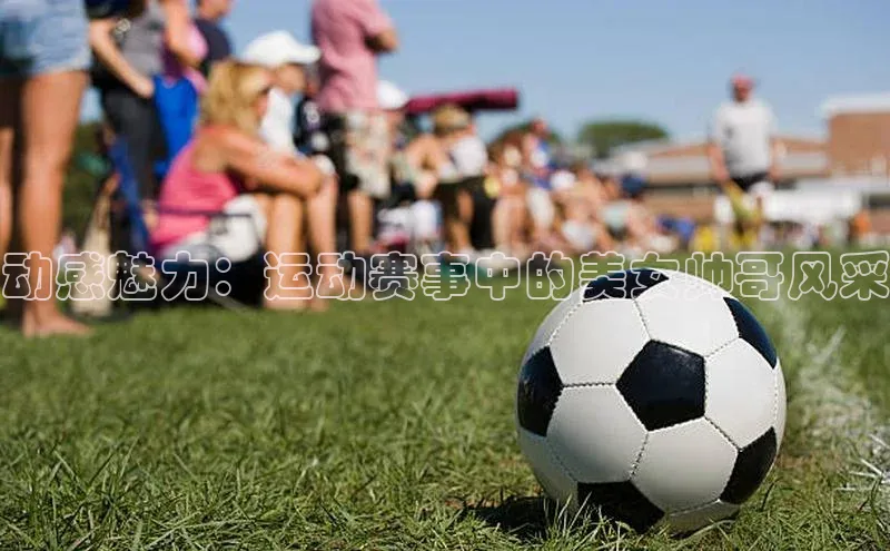 动感魅力：运动赛事中的美女帅哥风采