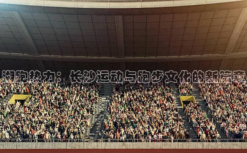 湘跑热力：长沙运动与跑步文化的新篇章