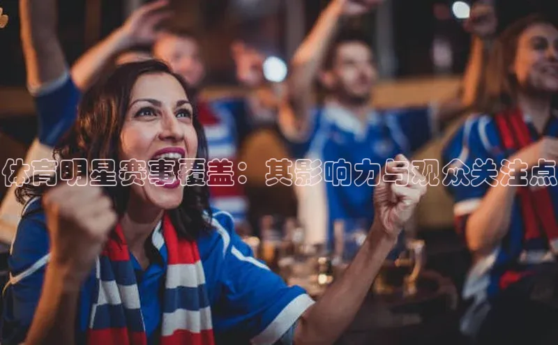 体育明星赛事覆盖：其影响力与观众关注点