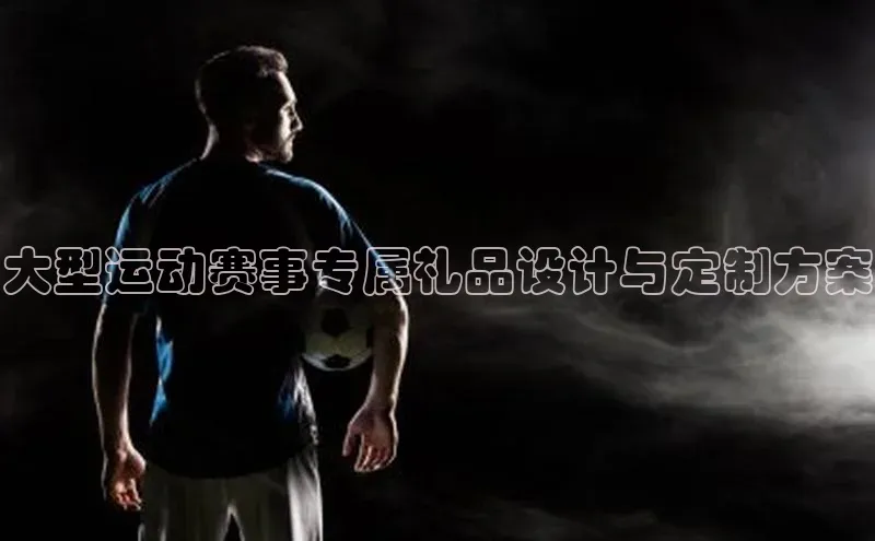 大型运动赛事专属礼品设计与定制方案