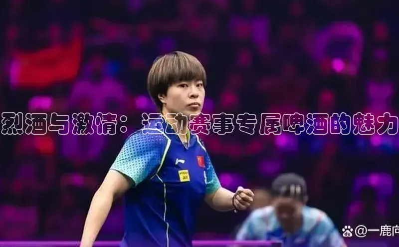 烈酒与激情：运动赛事专属啤酒的魅力