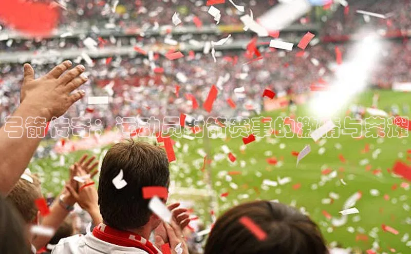 弓箭传奇：运动员射箭赛事的激情与荣耀