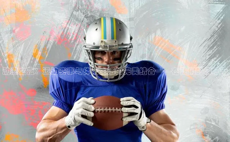 动感之夜：运动赛事与休闲生活的完美结合——在我们的酒吧里