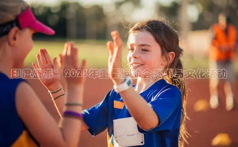 印度盛事：2023年重要运动会赛事与文化活动