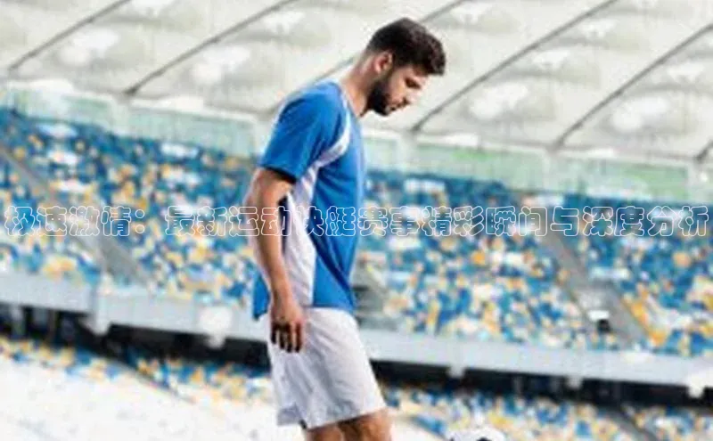 极速激情：最新运动快艇赛事精彩瞬间与深度分析