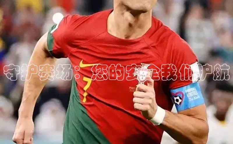 守护赛场：您的安全我们护航