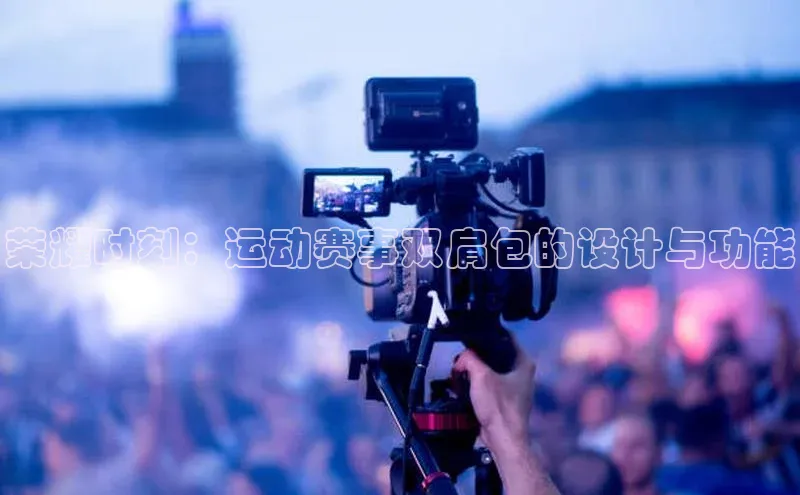 荣耀时刻：运动赛事双肩包的设计与功能