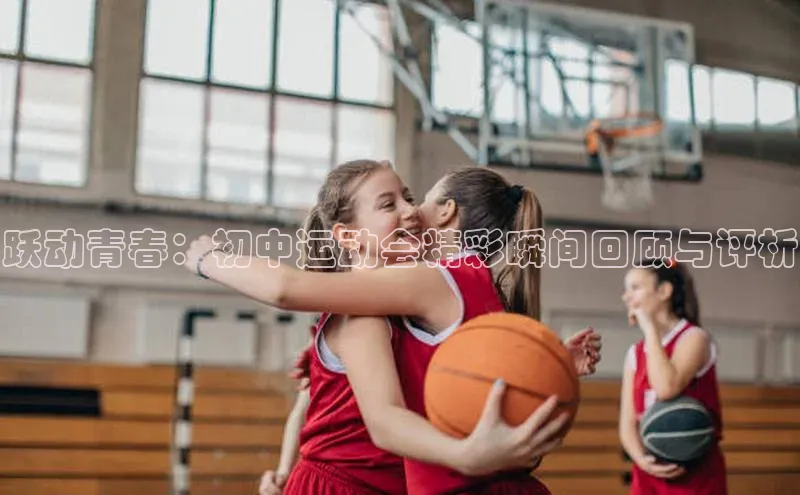 跃动青春：初中运动会精彩瞬间回顾与评析