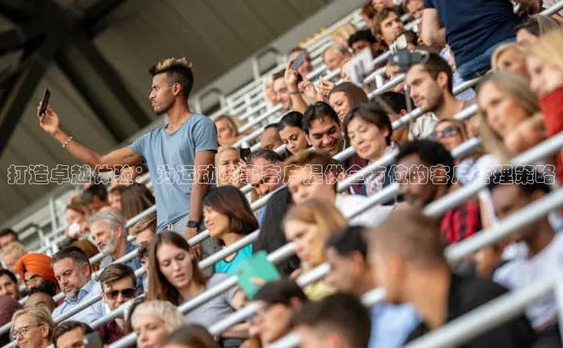 打造卓越体验：为运动赛事客户提供全方位的客户管理策略